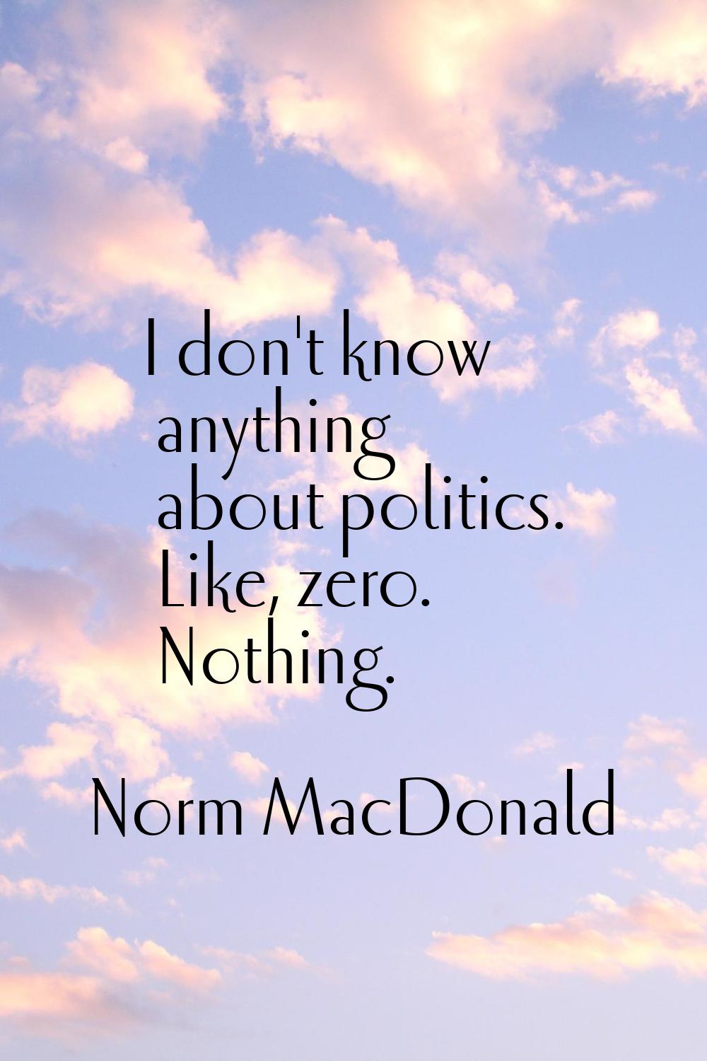 I don't know anything about politics. Like, zero. Nothing.