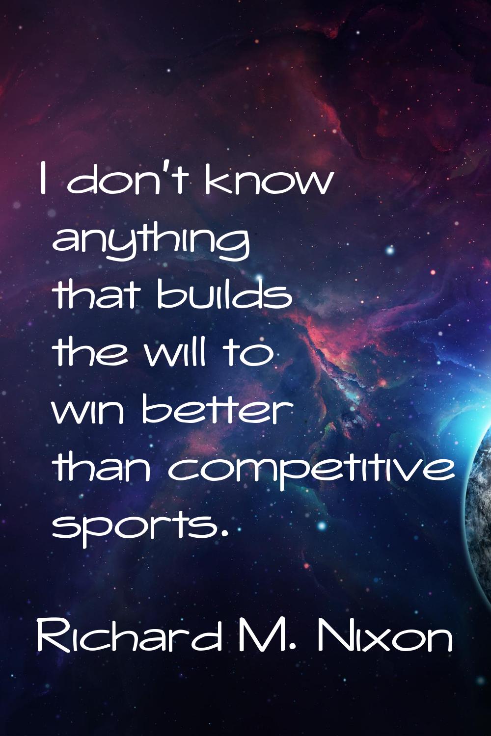 I don't know anything that builds the will to win better than competitive sports.