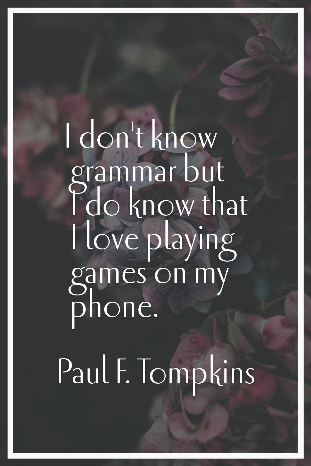 I don't know grammar but I do know that I love playing games on my phone.