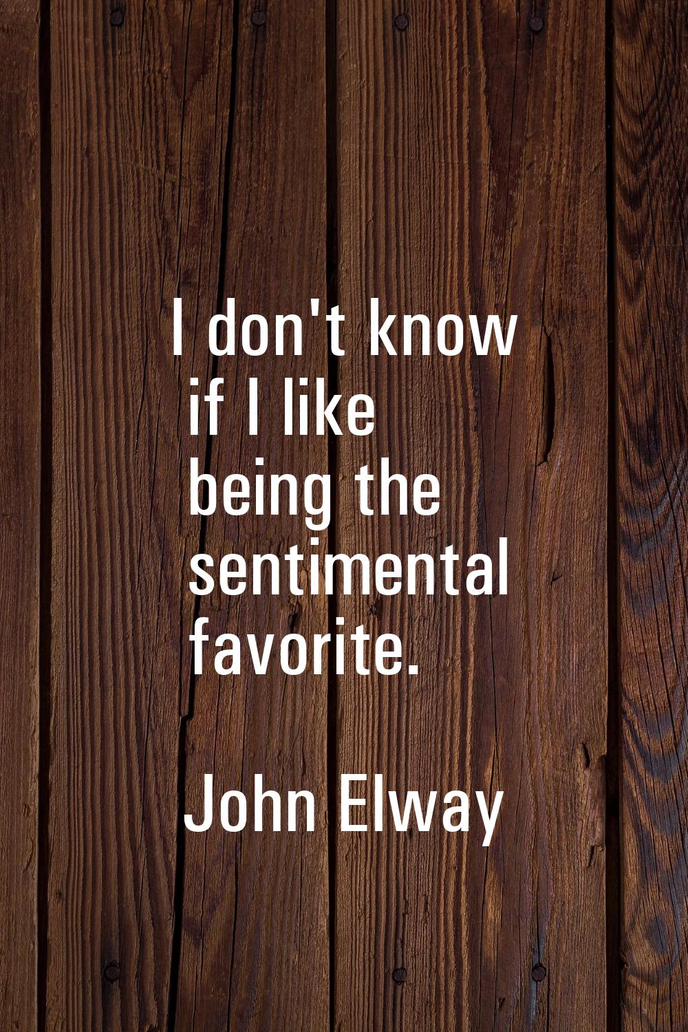 I don't know if I like being the sentimental favorite.