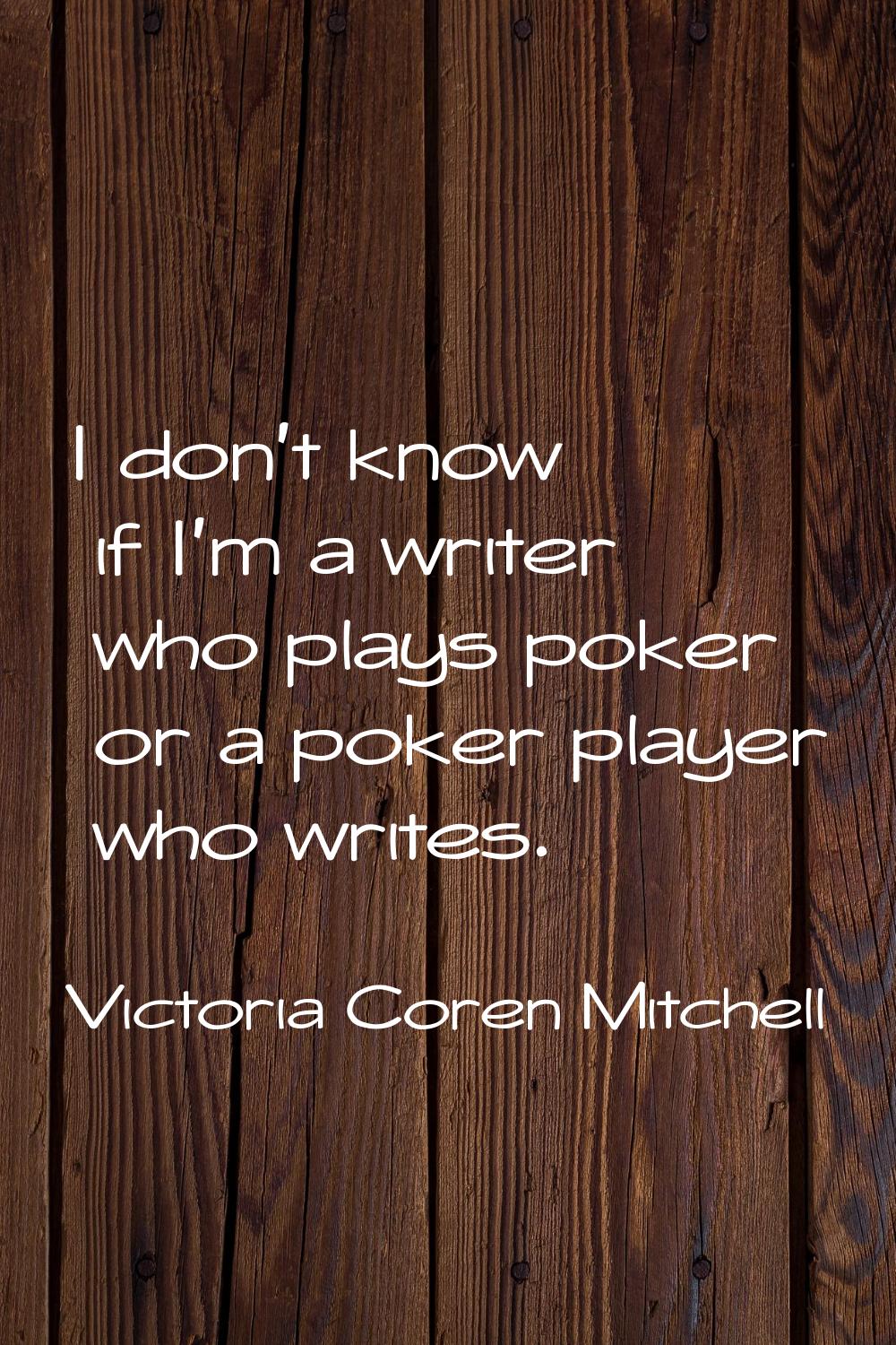 I don't know if I'm a writer who plays poker or a poker player who writes.
