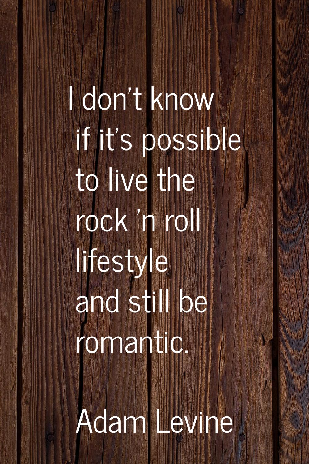 I don't know if it's possible to live the rock 'n roll lifestyle and still be romantic.