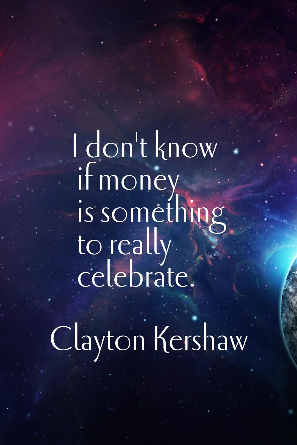 I don't know if money is something to really celebrate.
