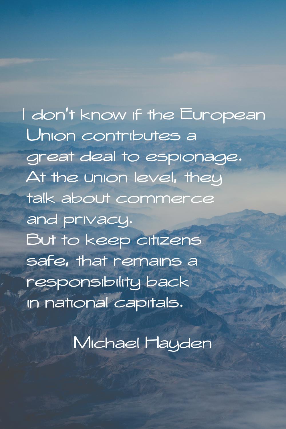 I don't know if the European Union contributes a great deal to espionage. At the union level, they 