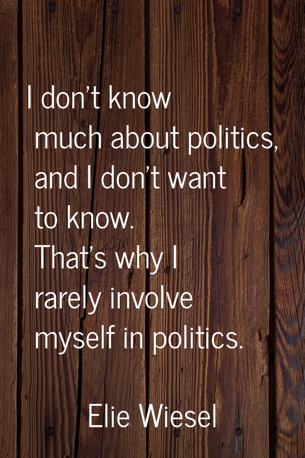 I don't know much about politics, and I don't want to know. That's why I rarely involve myself in p