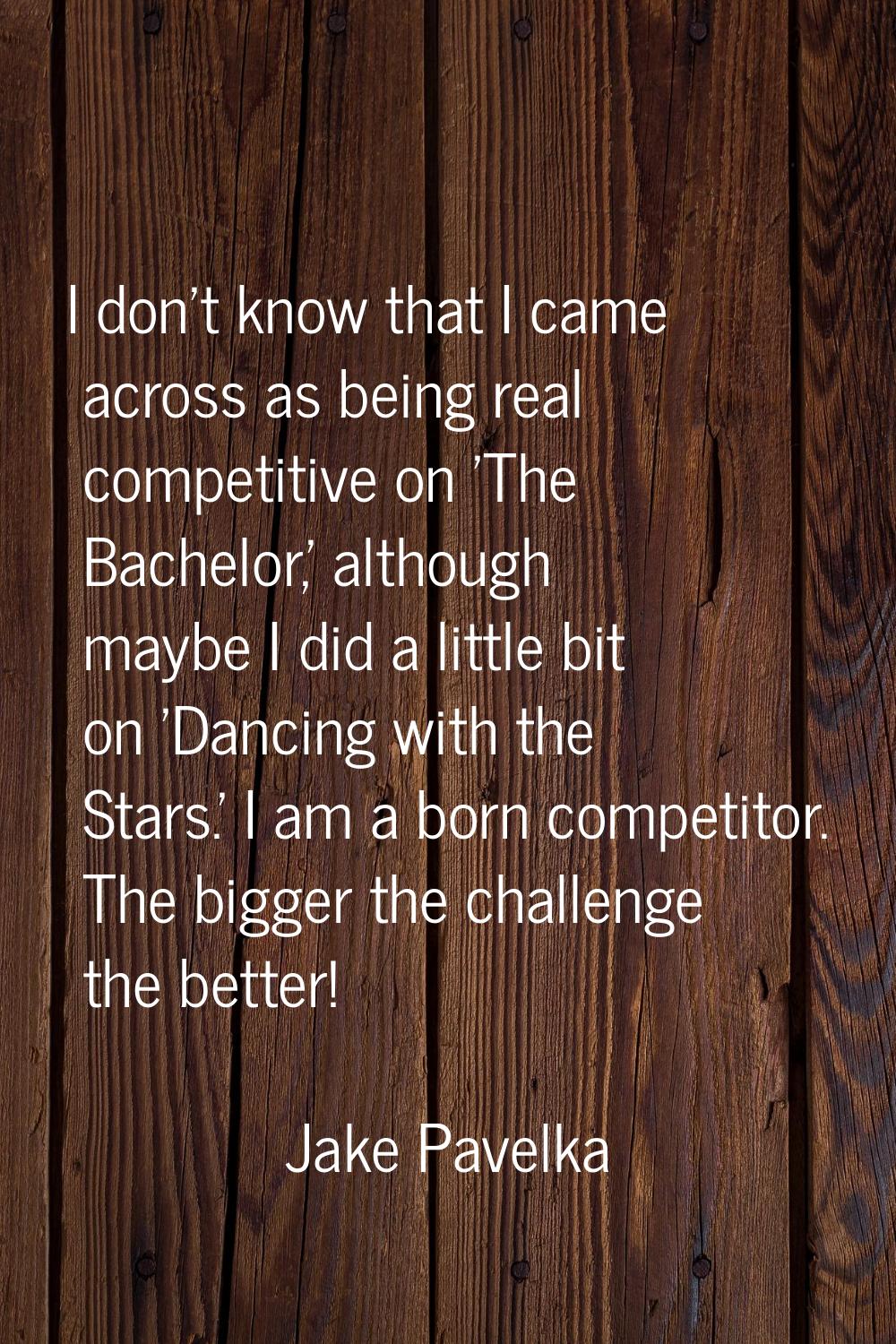 I don't know that I came across as being real competitive on 'The Bachelor,' although maybe I did a