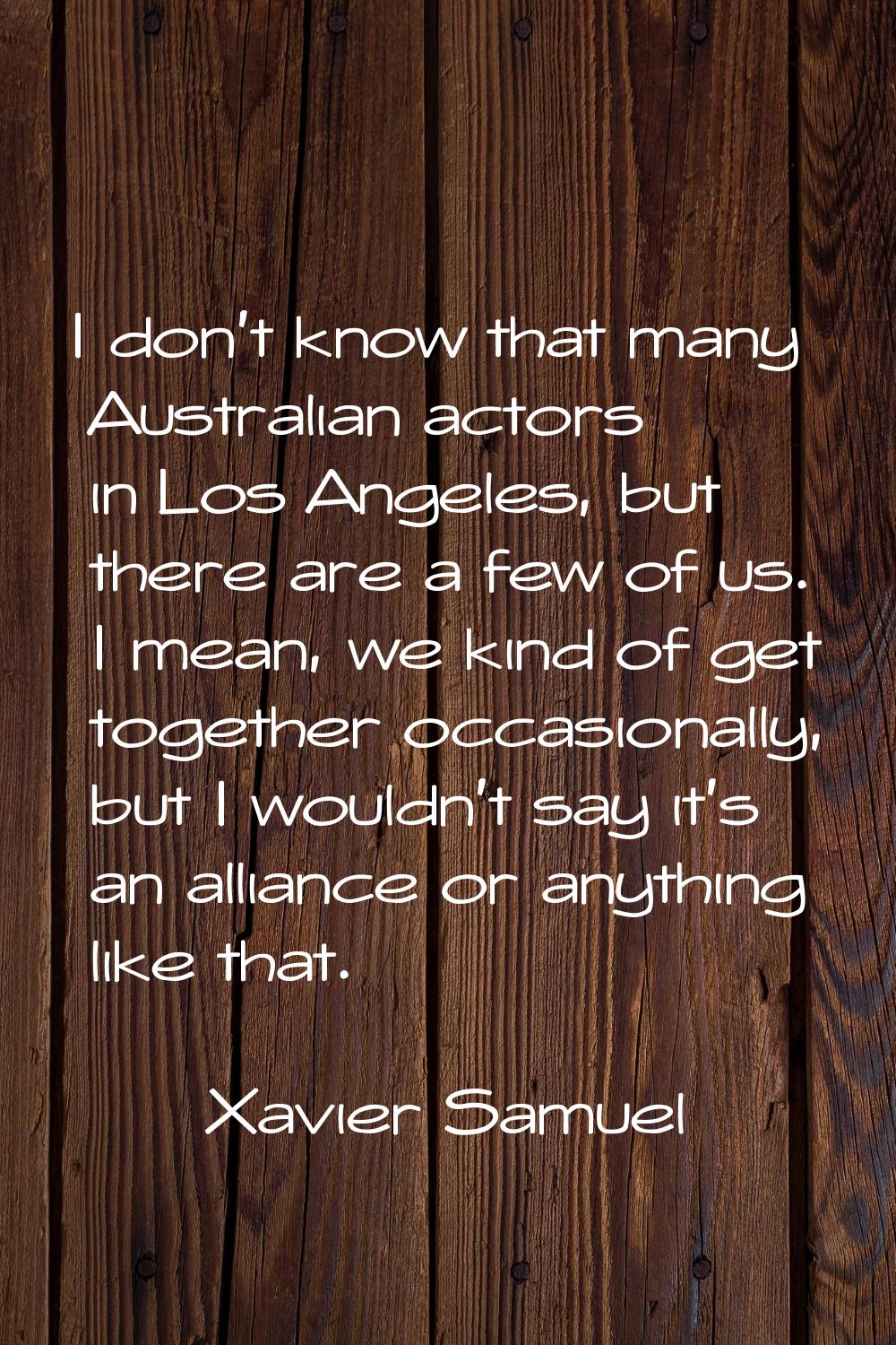 I don't know that many Australian actors in Los Angeles, but there are a few of us. I mean, we kind