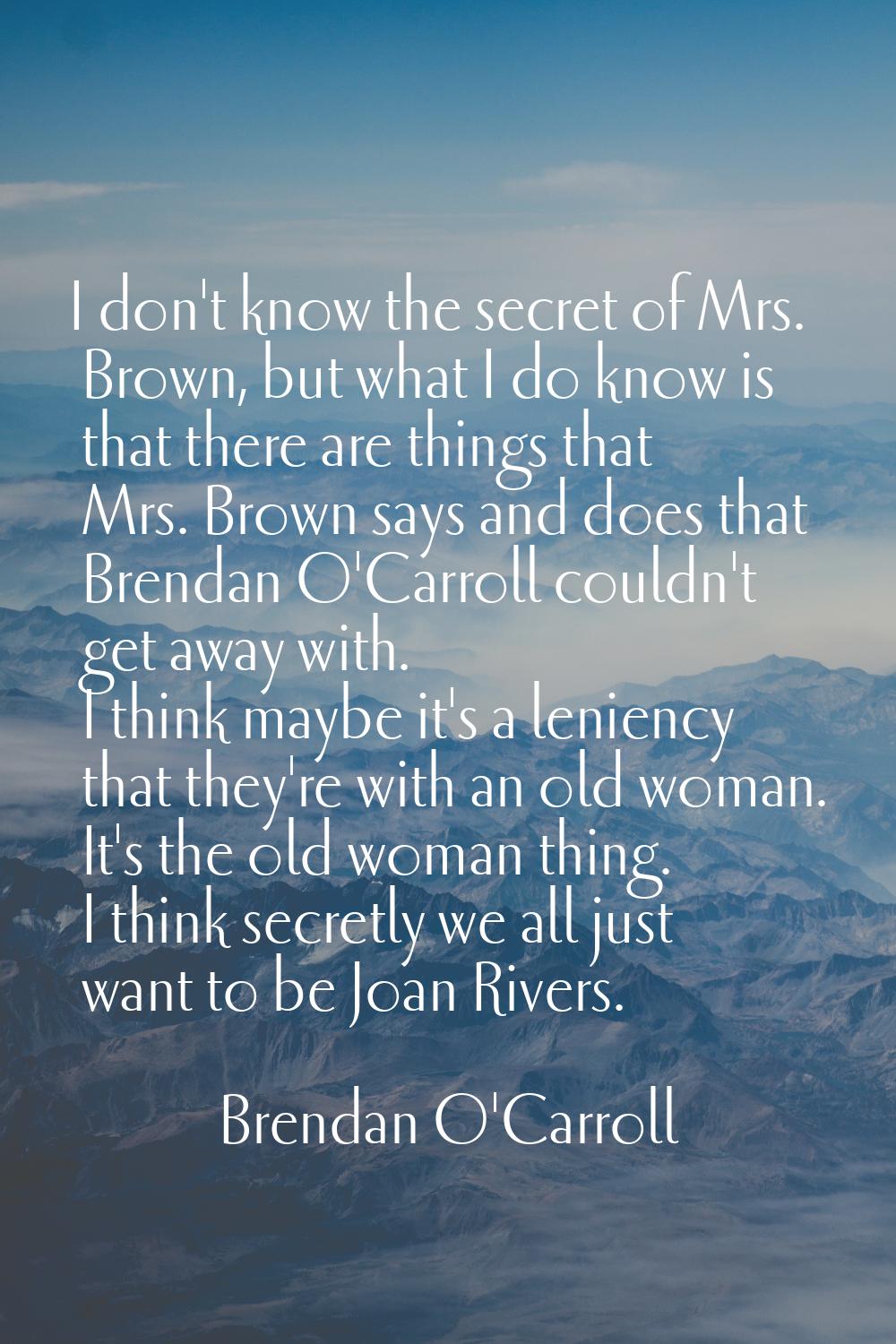 I don't know the secret of Mrs. Brown, but what I do know is that there are things that Mrs. Brown 