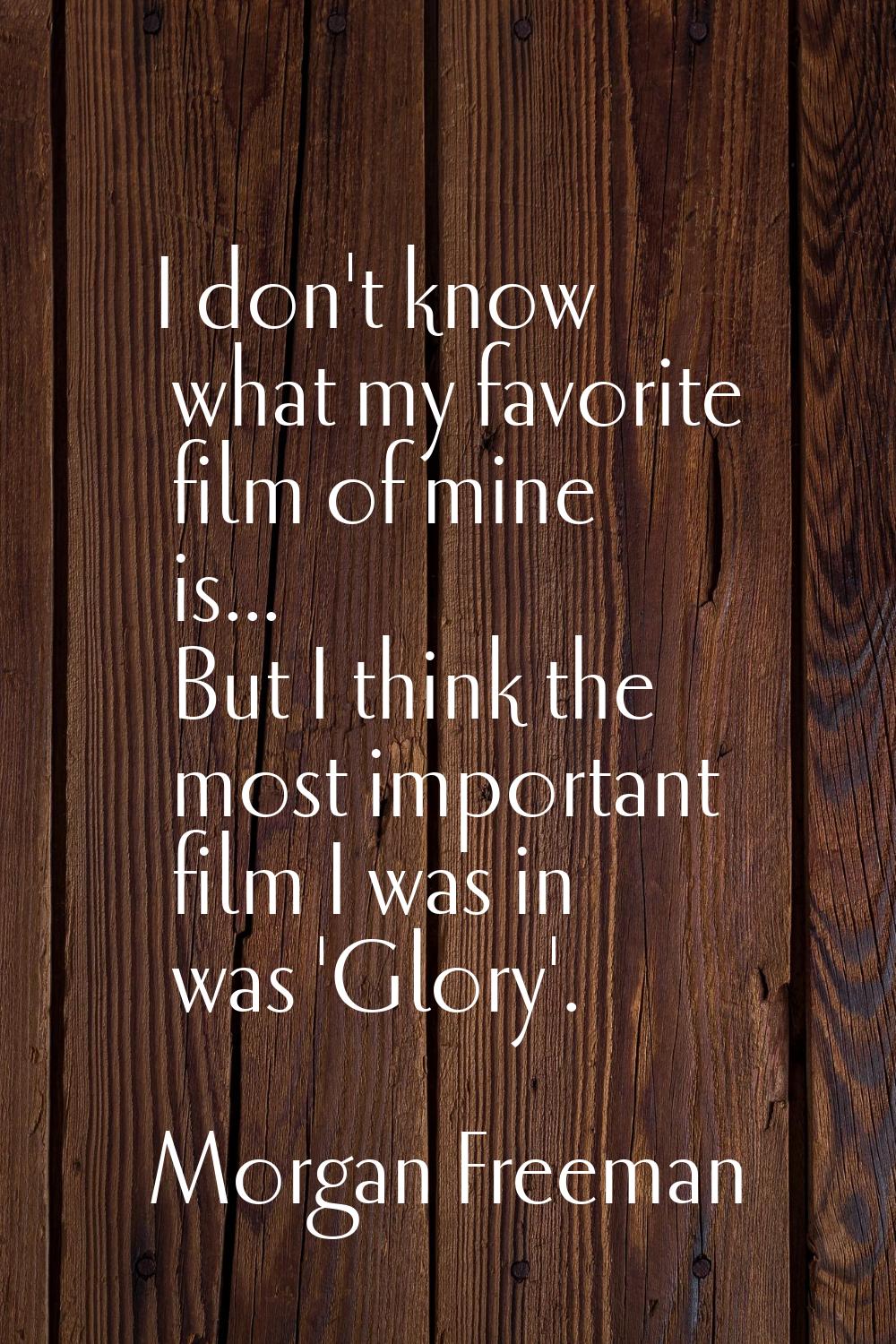 I don't know what my favorite film of mine is... But I think the most important film I was in was '