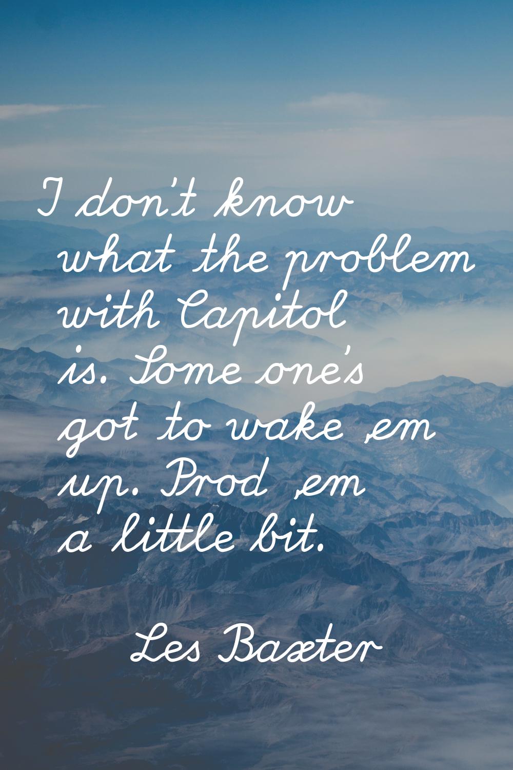 I don't know what the problem with Capitol is. Some one's got to wake 'em up. Prod 'em a little bit