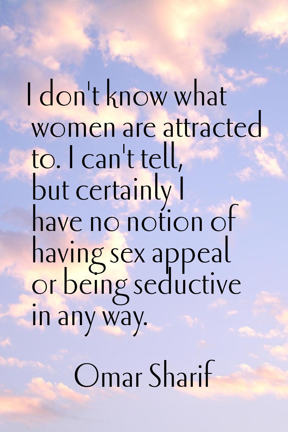 I don't know what women are attracted to. I can't tell, but certainly I have no notion of having se