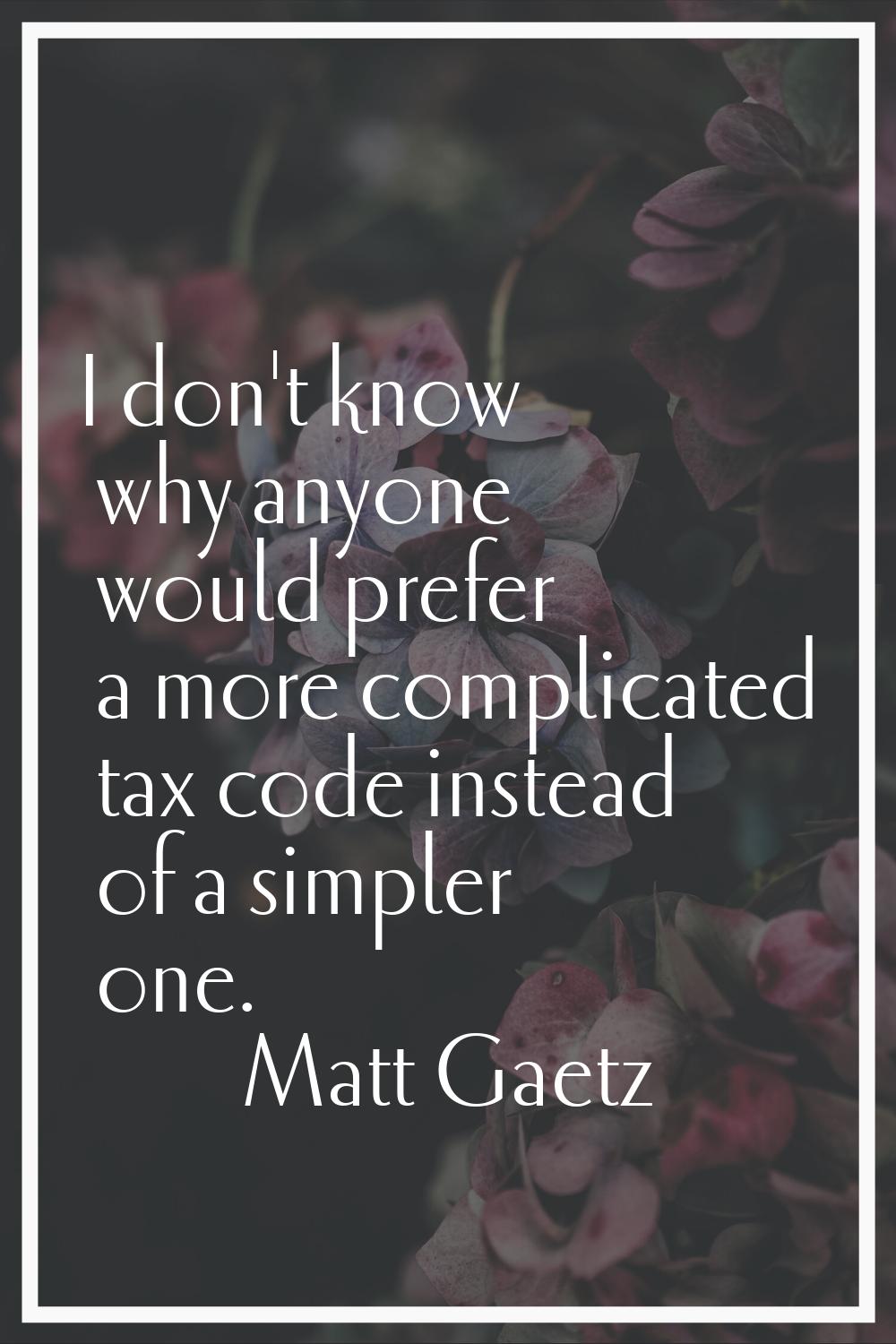 I don't know why anyone would prefer a more complicated tax code instead of a simpler one.
