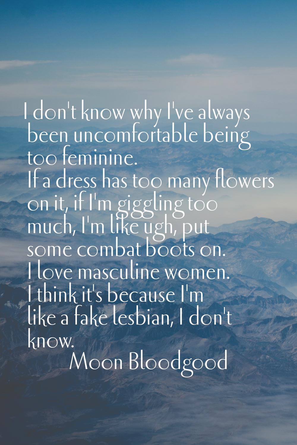 I don't know why I've always been uncomfortable being too feminine. If a dress has too many flowers