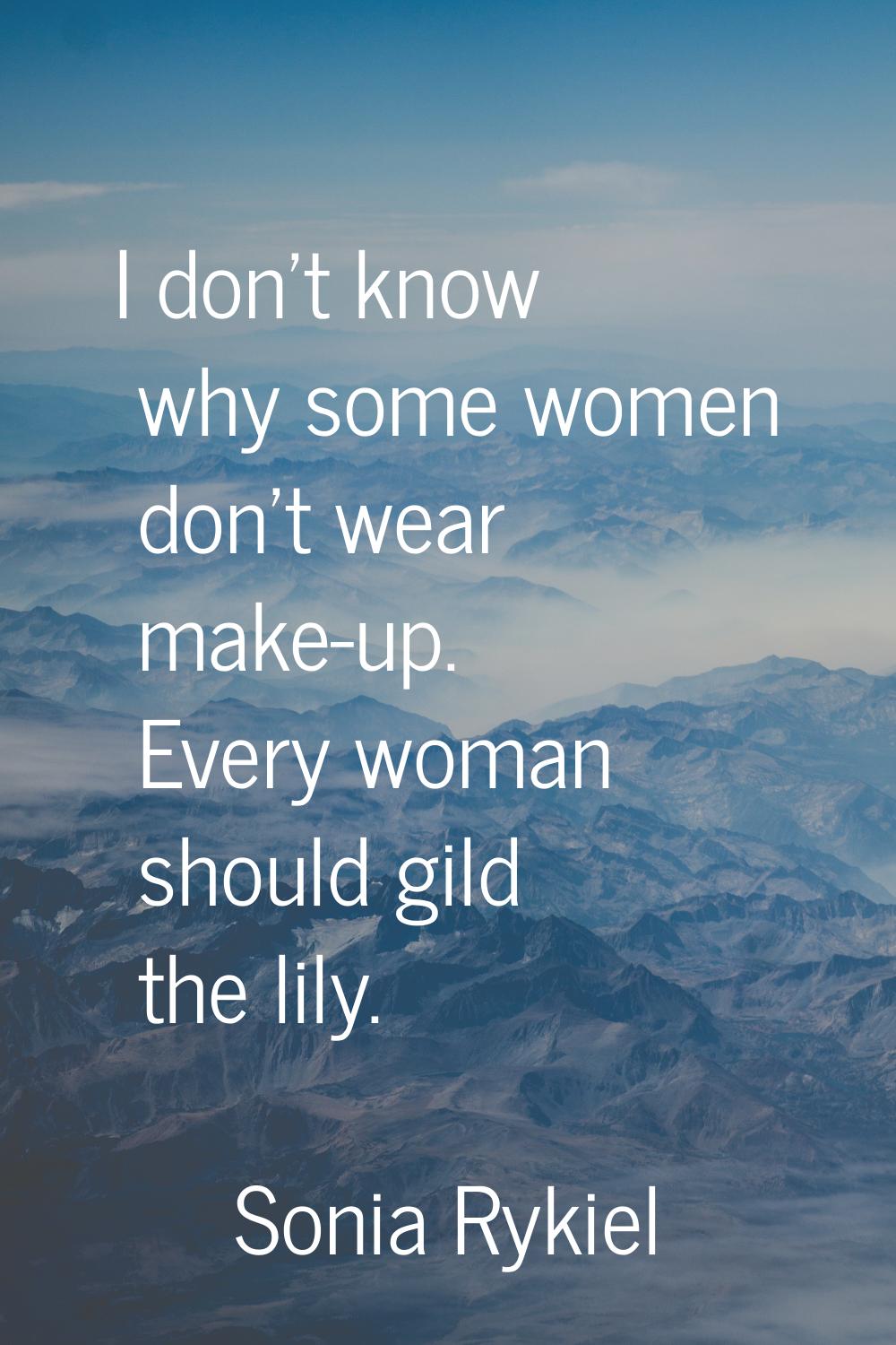 I don't know why some women don't wear make-up. Every woman should gild the lily.