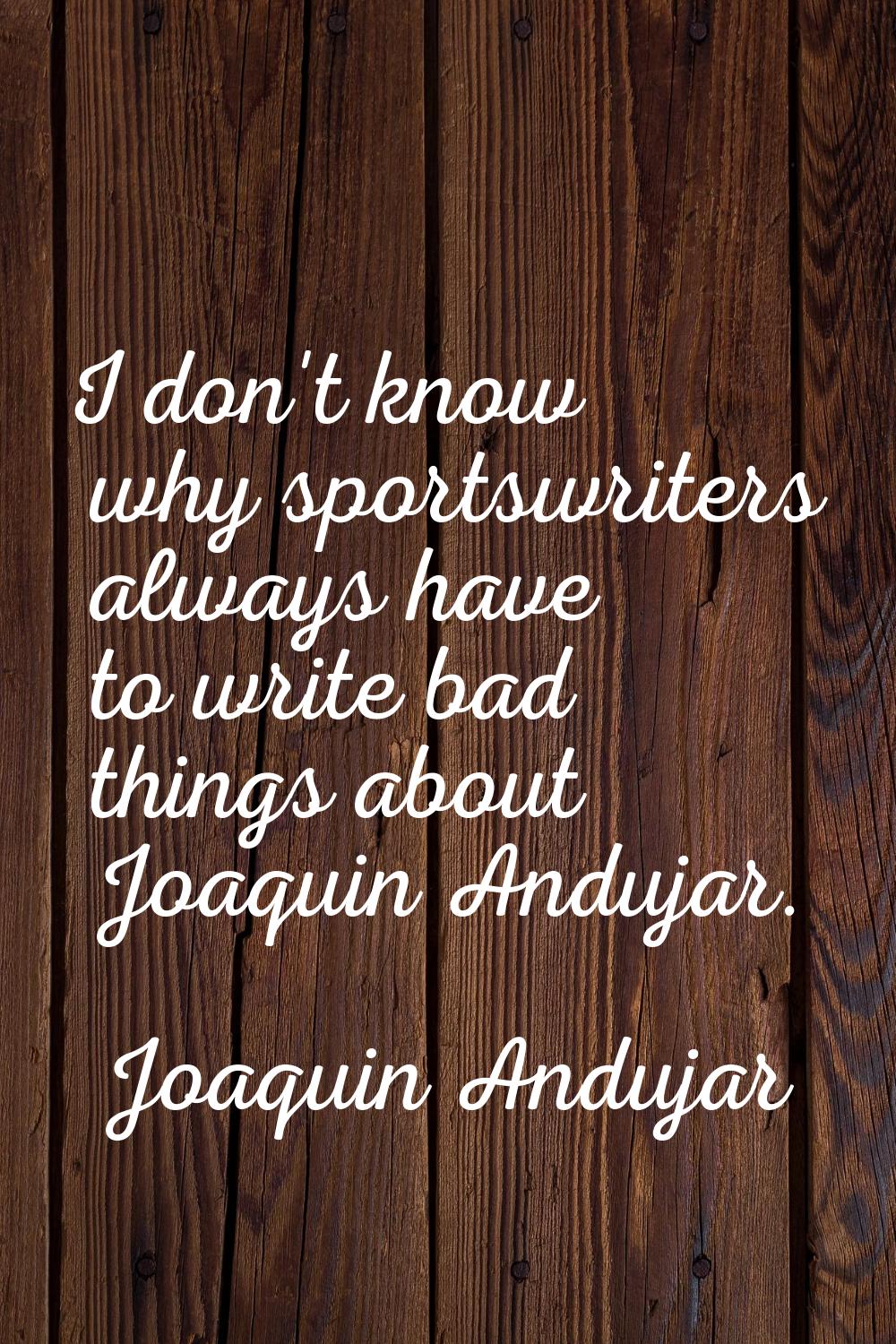 I don't know why sportswriters always have to write bad things about Joaquin Andujar.