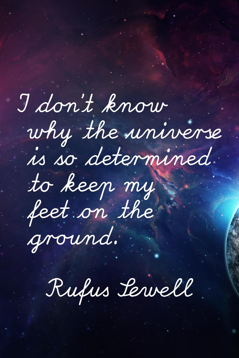 I don't know why the universe is so determined to keep my feet on the ground.