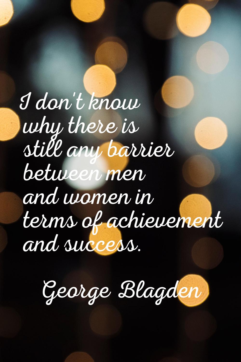 I don't know why there is still any barrier between men and women in terms of achievement and succe