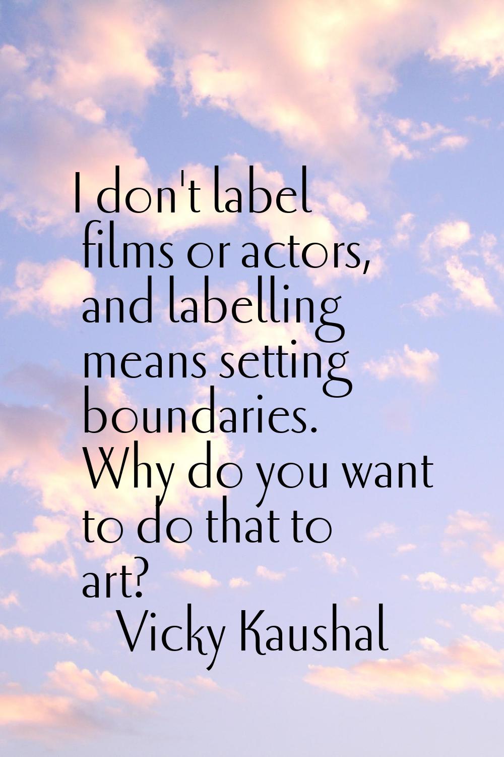I don't label films or actors, and labelling means setting boundaries. Why do you want to do that t