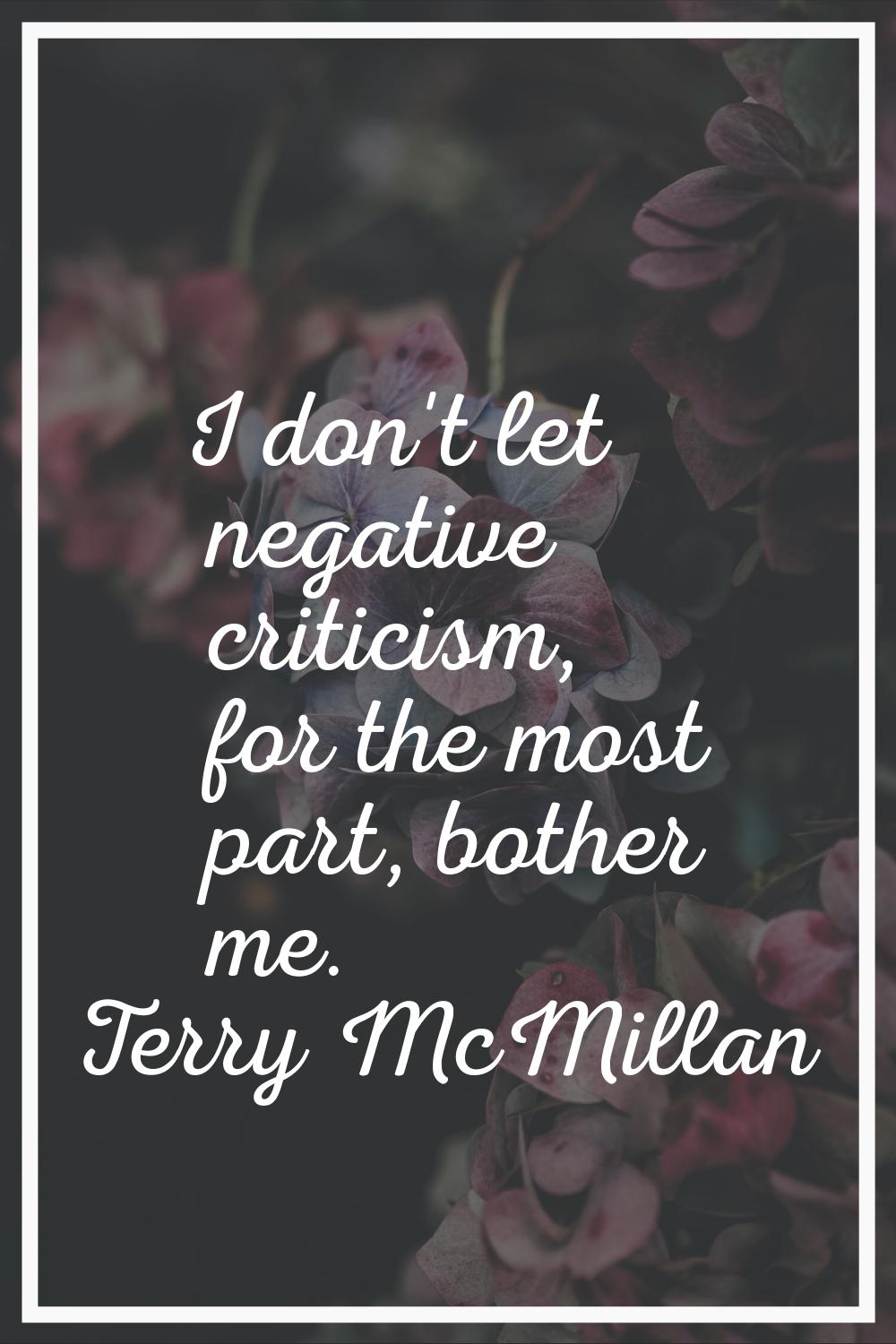 I don't let negative criticism, for the most part, bother me.