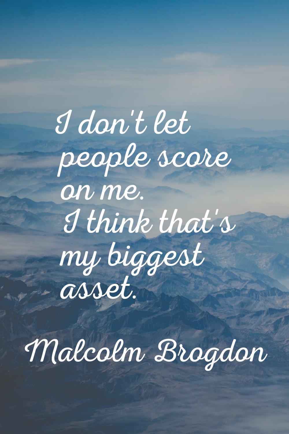 I don't let people score on me. I think that's my biggest asset.
