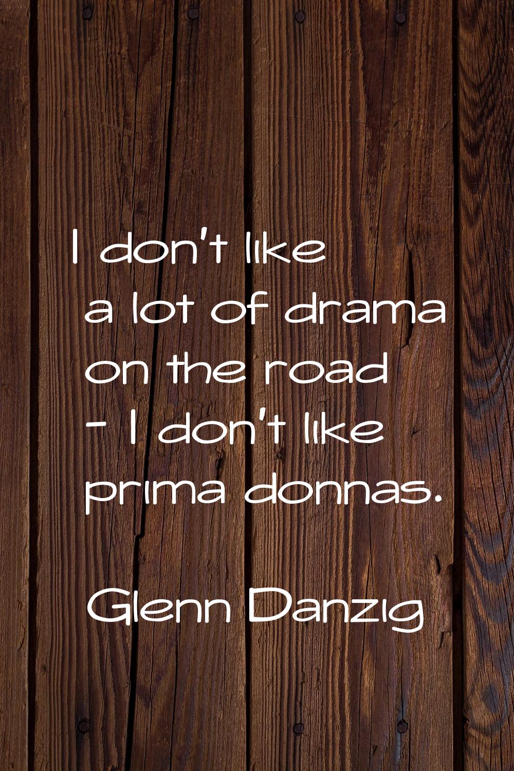 I don't like a lot of drama on the road - I don't like prima donnas.