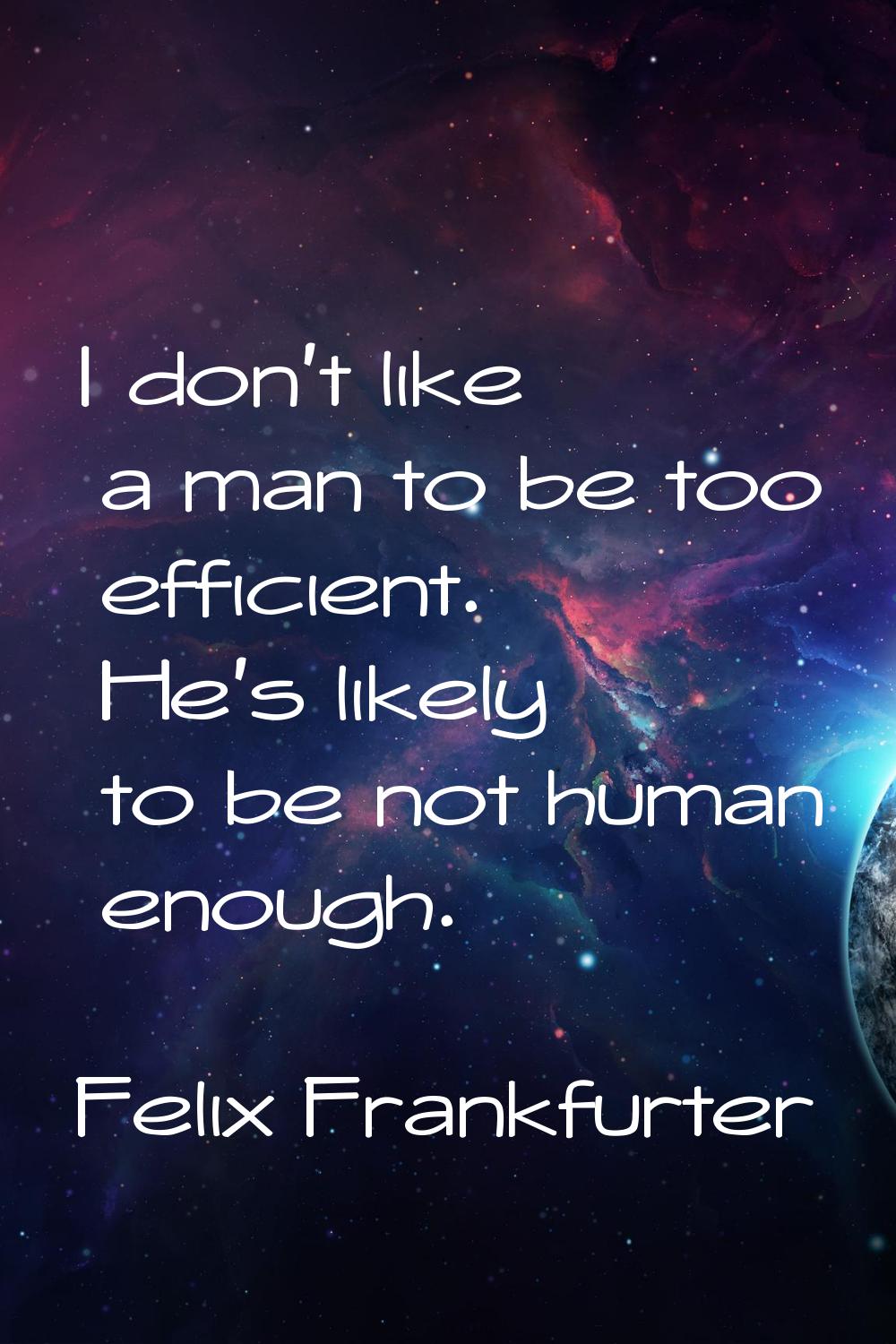 I don't like a man to be too efficient. He's likely to be not human enough.
