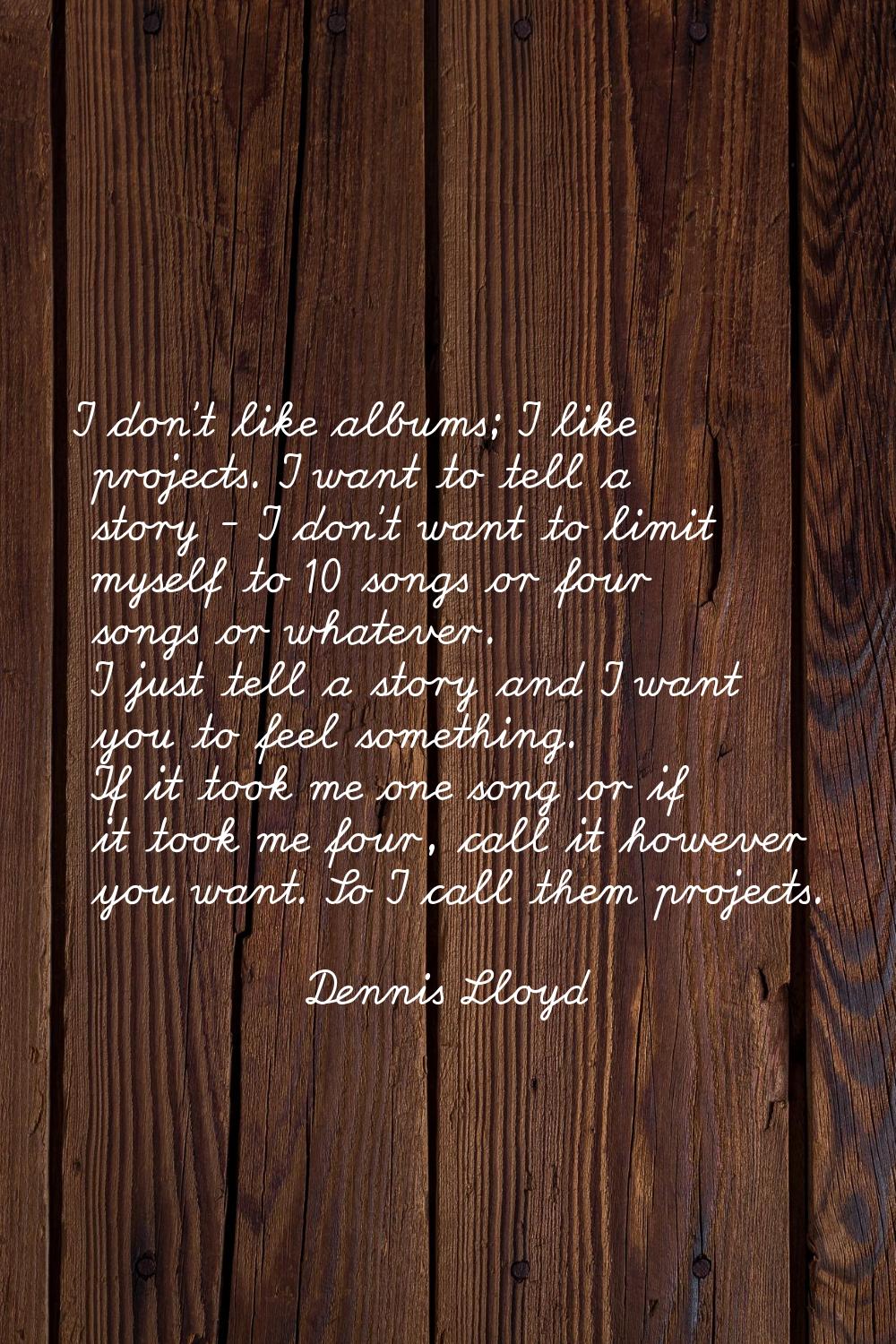 I don't like albums; I like projects. I want to tell a story - I don't want to limit myself to 10 s