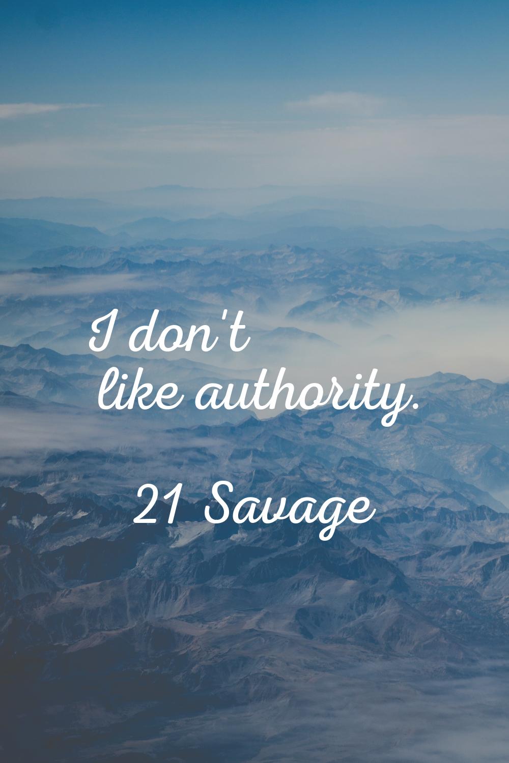 I don't like authority.
