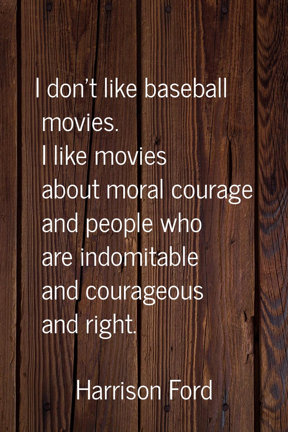 I don't like baseball movies. I like movies about moral courage and people who are indomitable and 