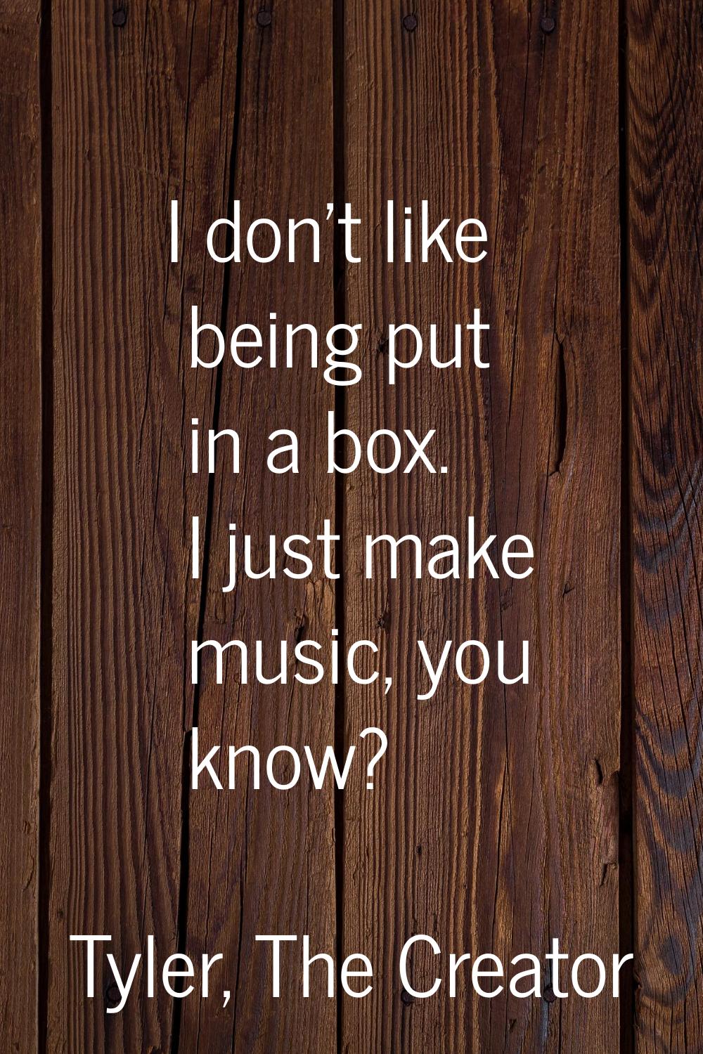 I don't like being put in a box. I just make music, you know?
