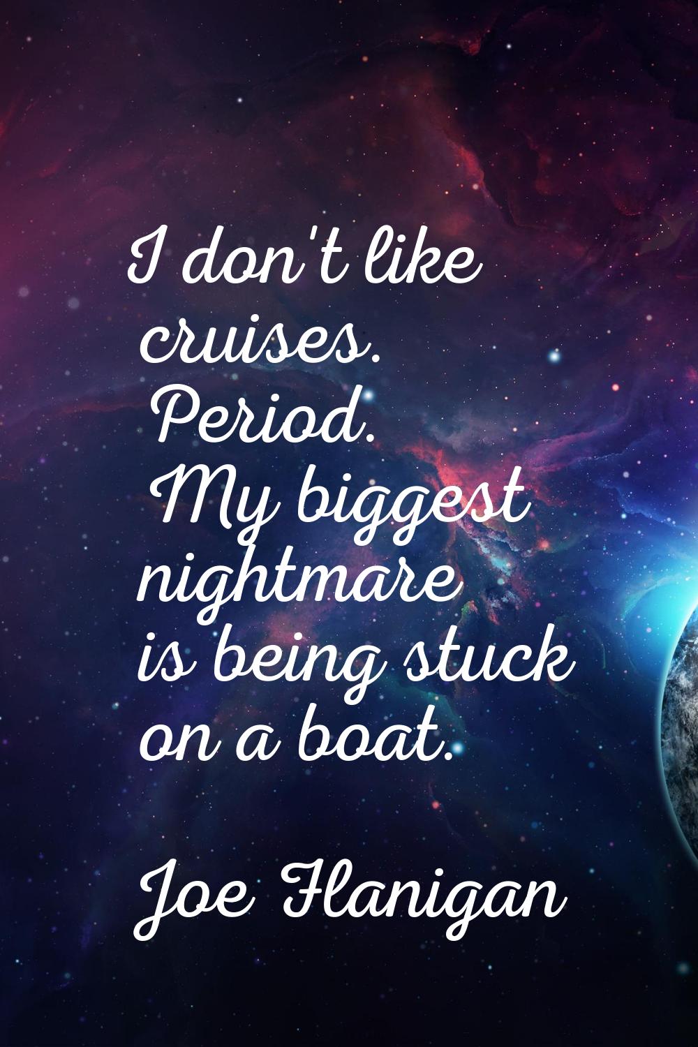 I don't like cruises. Period. My biggest nightmare is being stuck on a boat.