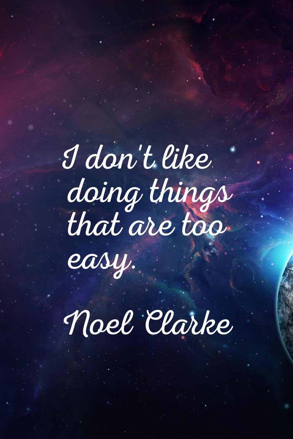 I don't like doing things that are too easy.