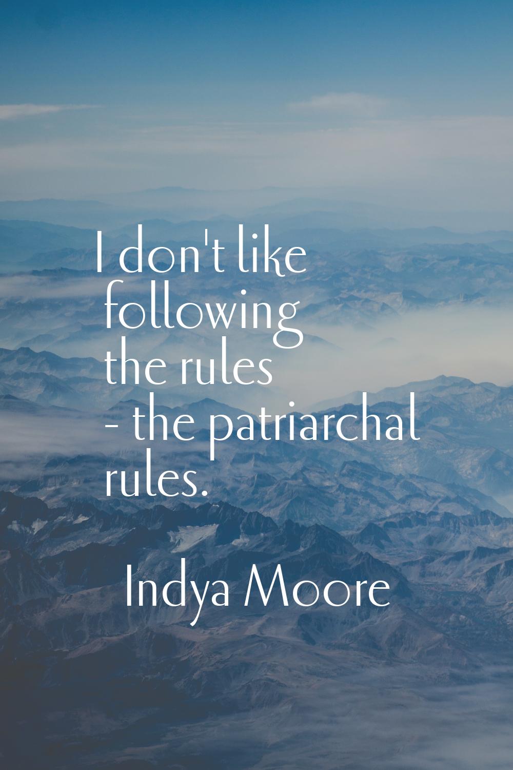 I don't like following the rules - the patriarchal rules.
