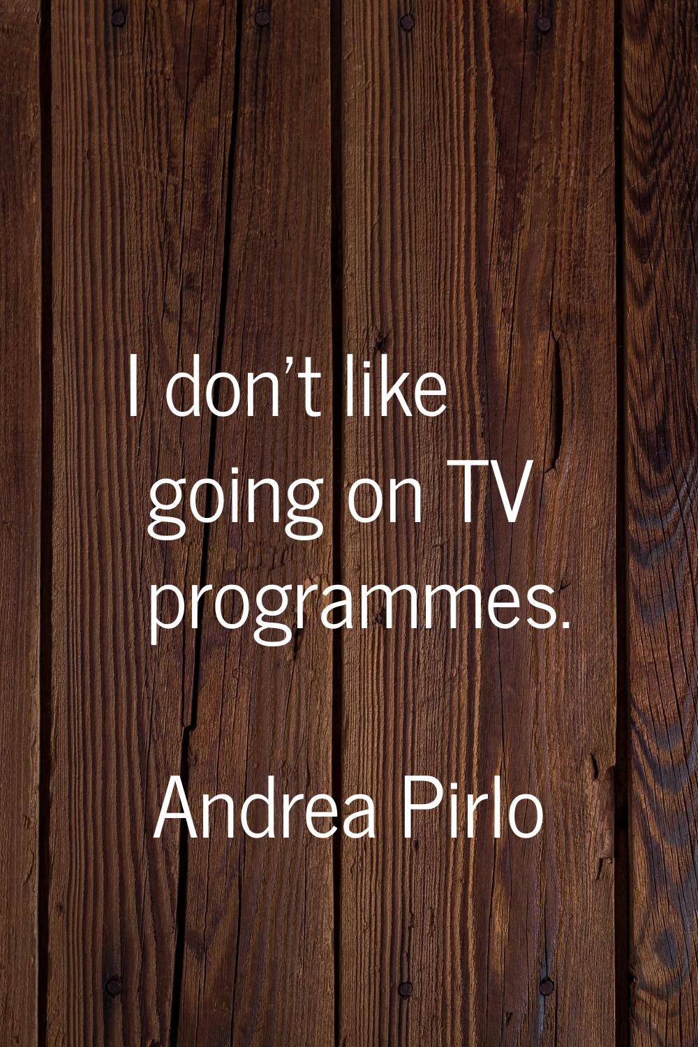 I don't like going on TV programmes.