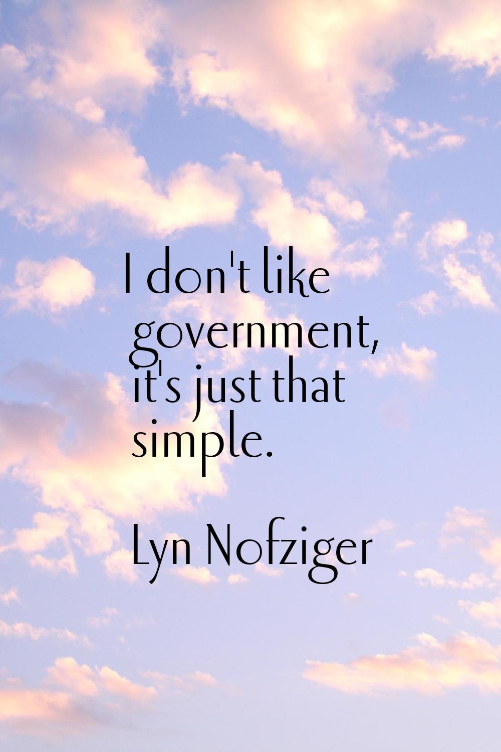 I don't like government, it's just that simple.