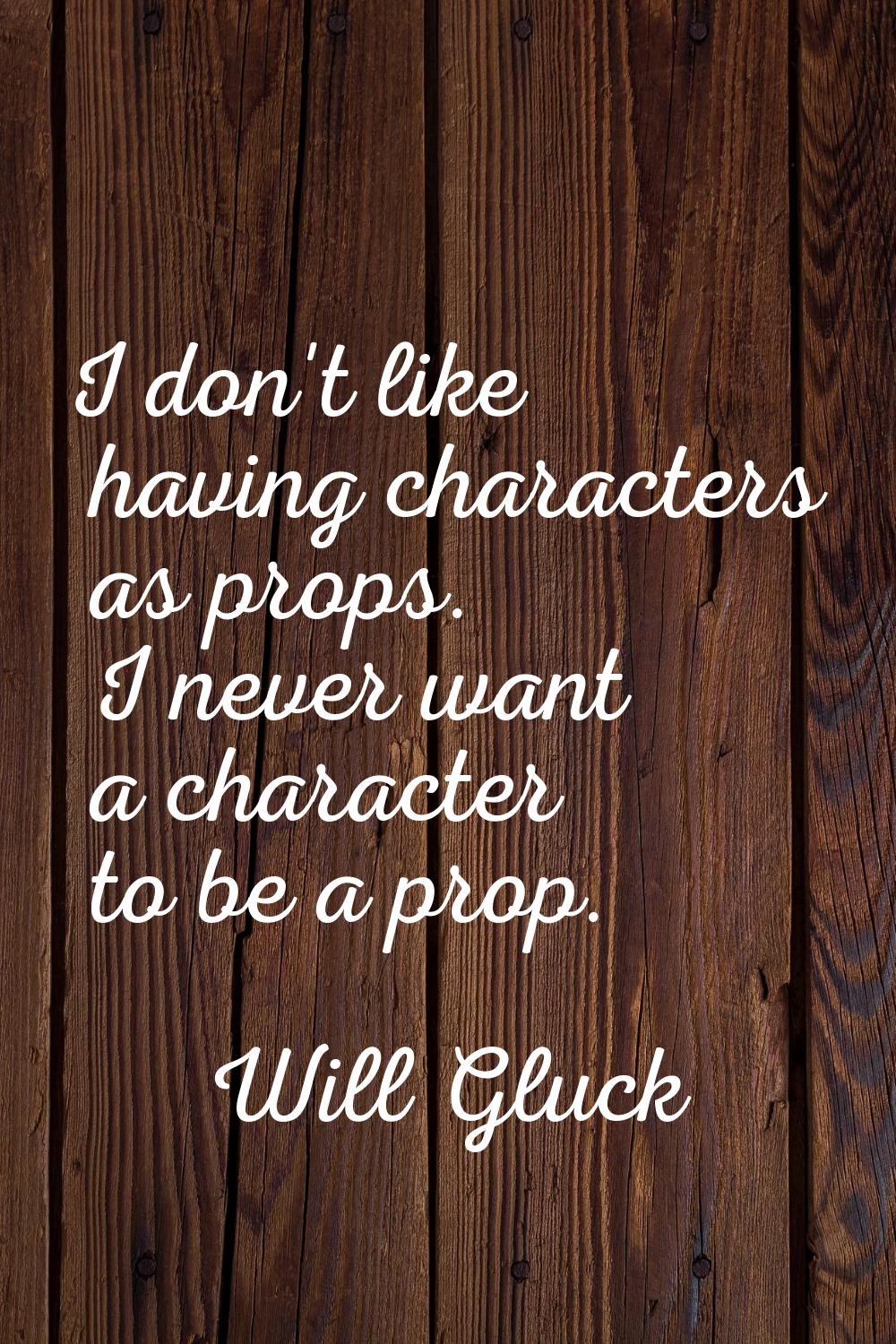 I don't like having characters as props. I never want a character to be a prop.