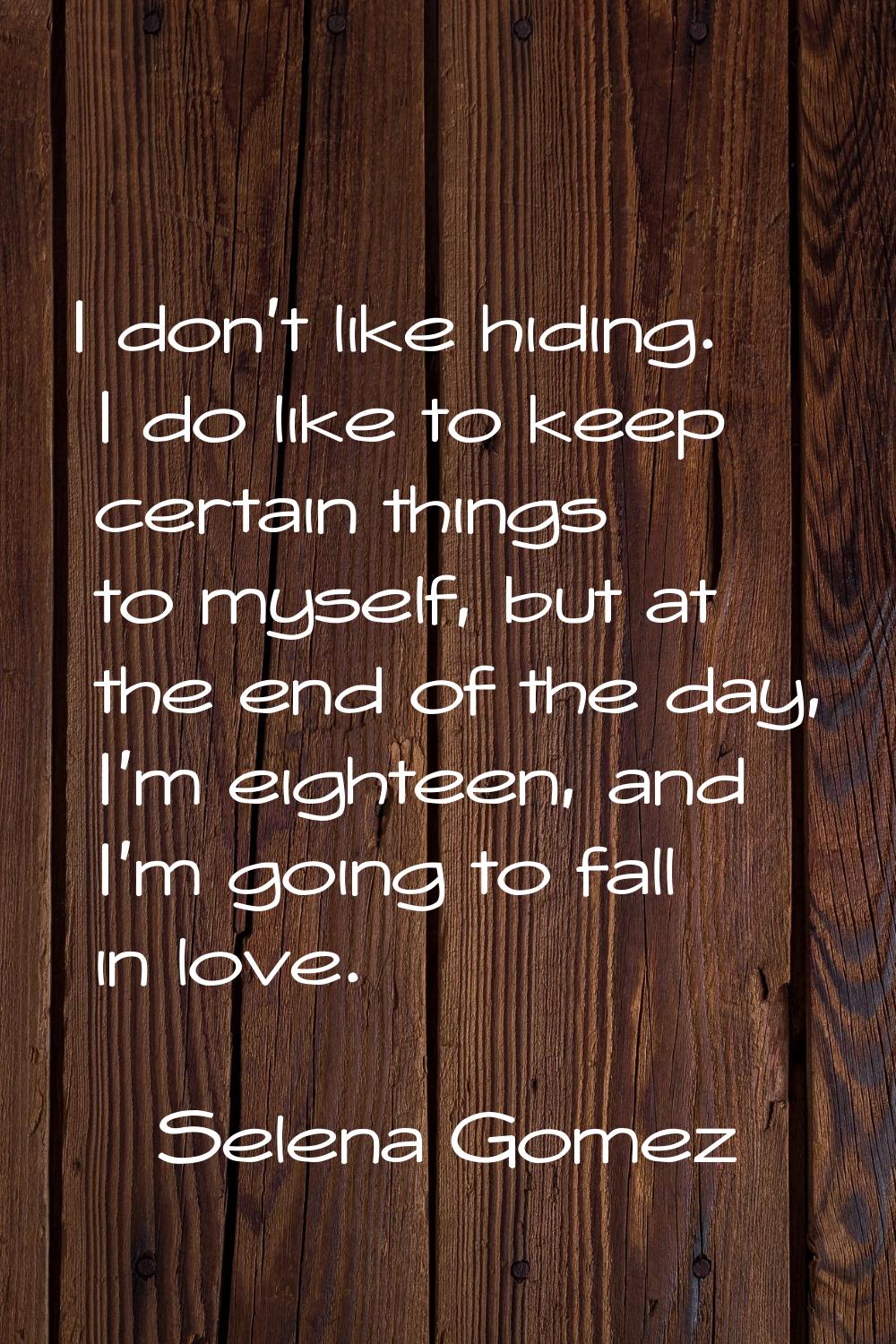 I don't like hiding. I do like to keep certain things to myself, but at the end of the day, I'm eig
