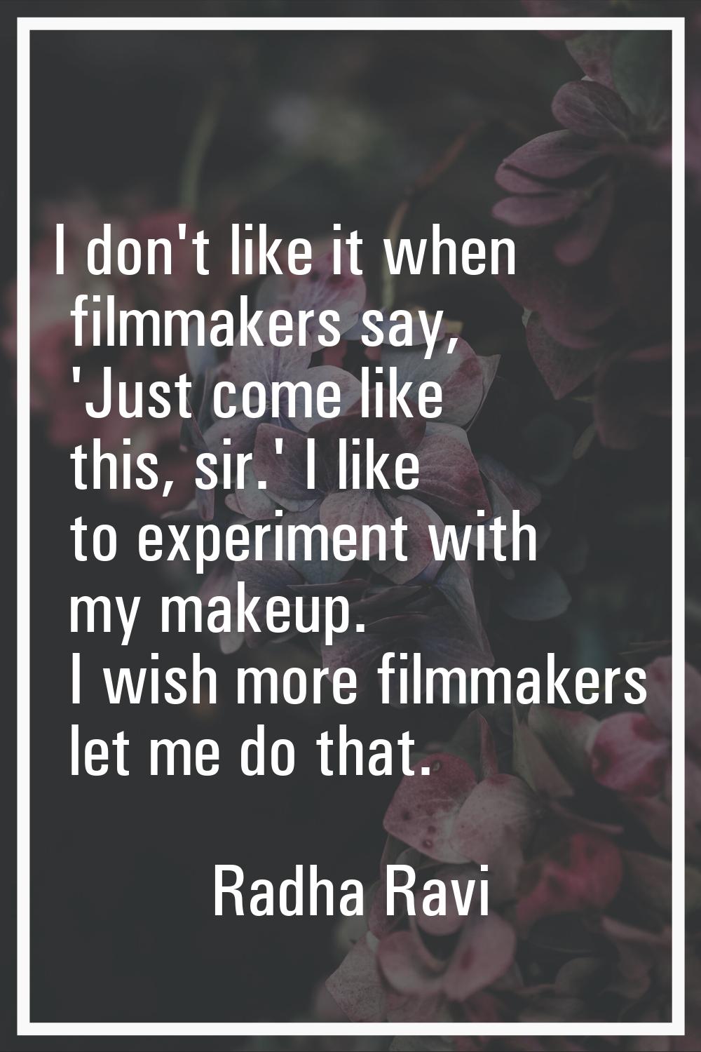 I don't like it when filmmakers say, 'Just come like this, sir.' I like to experiment with my makeu