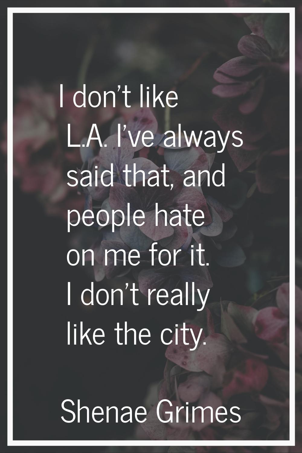 I don't like L.A. I've always said that, and people hate on me for it. I don't really like the city