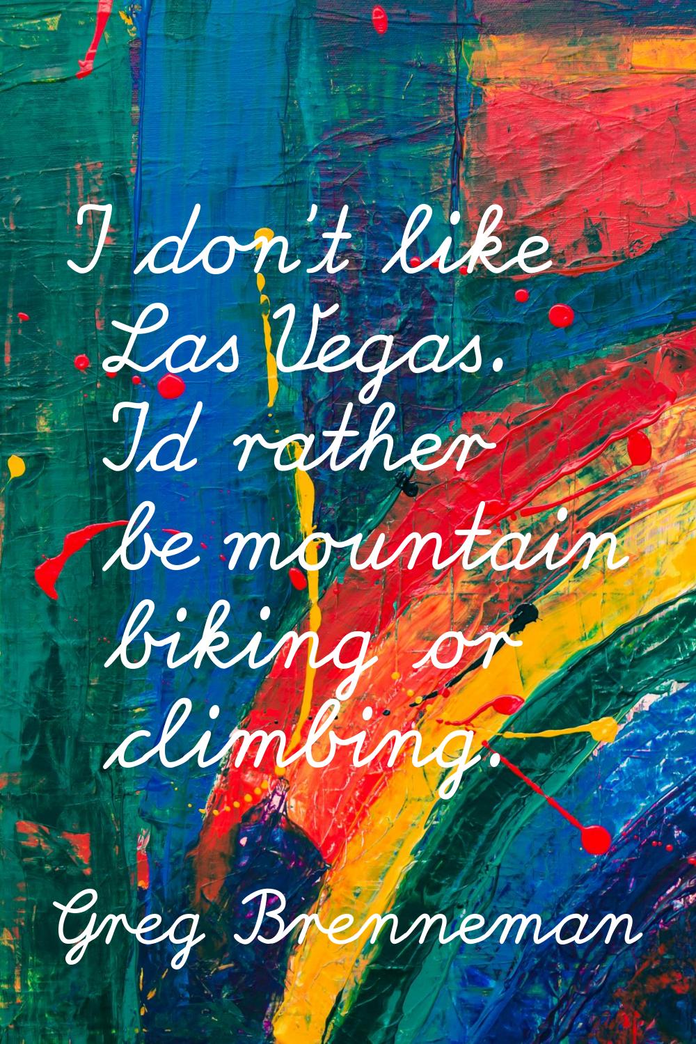 I don't like Las Vegas. I'd rather be mountain biking or climbing.
