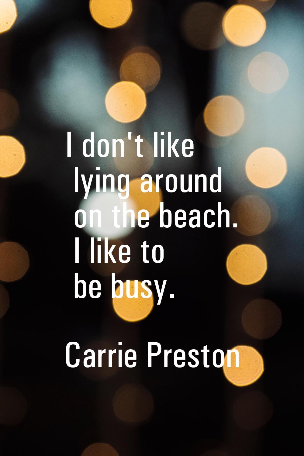 I don't like lying around on the beach. I like to be busy.