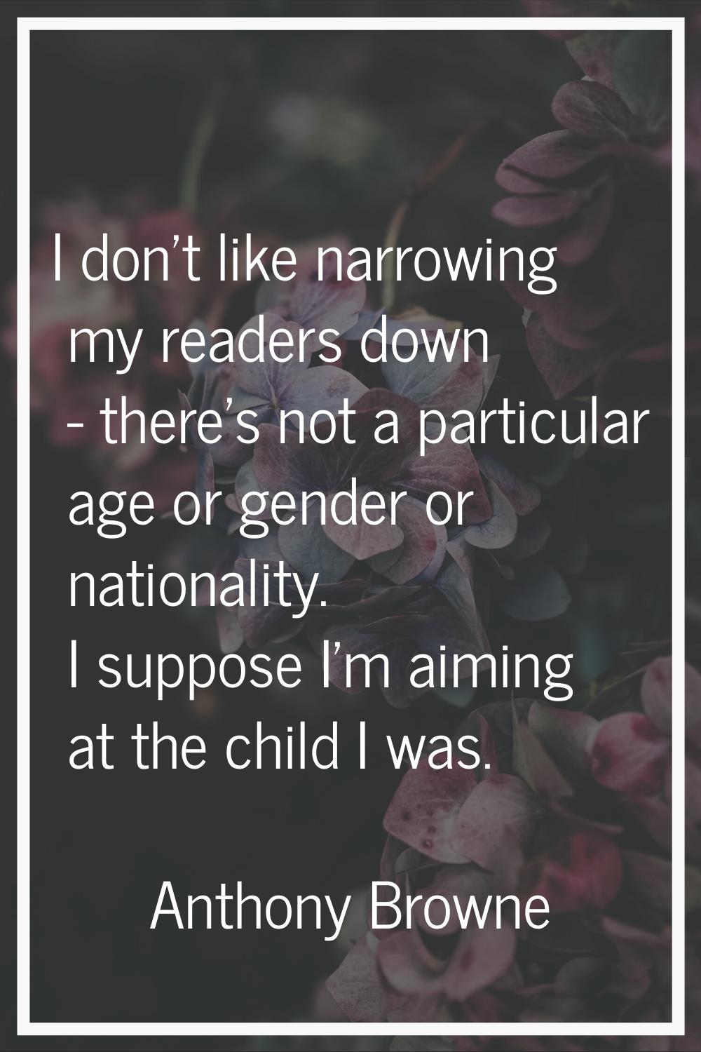 I don't like narrowing my readers down - there's not a particular age or gender or nationality. I s
