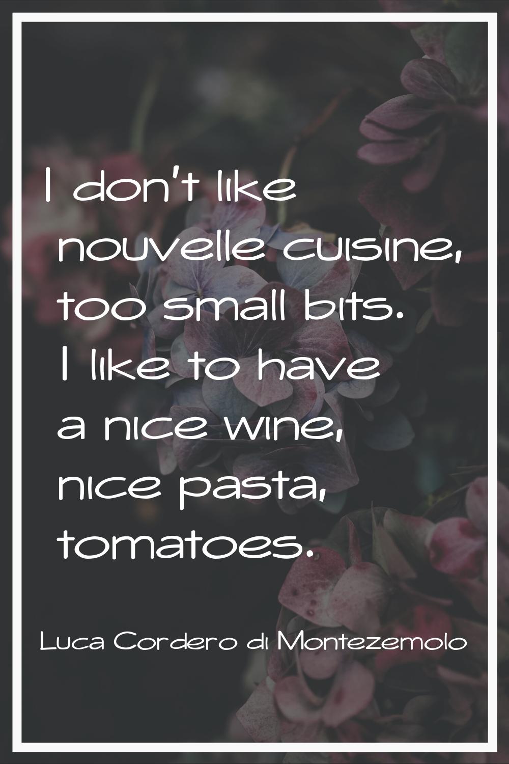 I don't like nouvelle cuisine, too small bits. I like to have a nice wine, nice pasta, tomatoes.