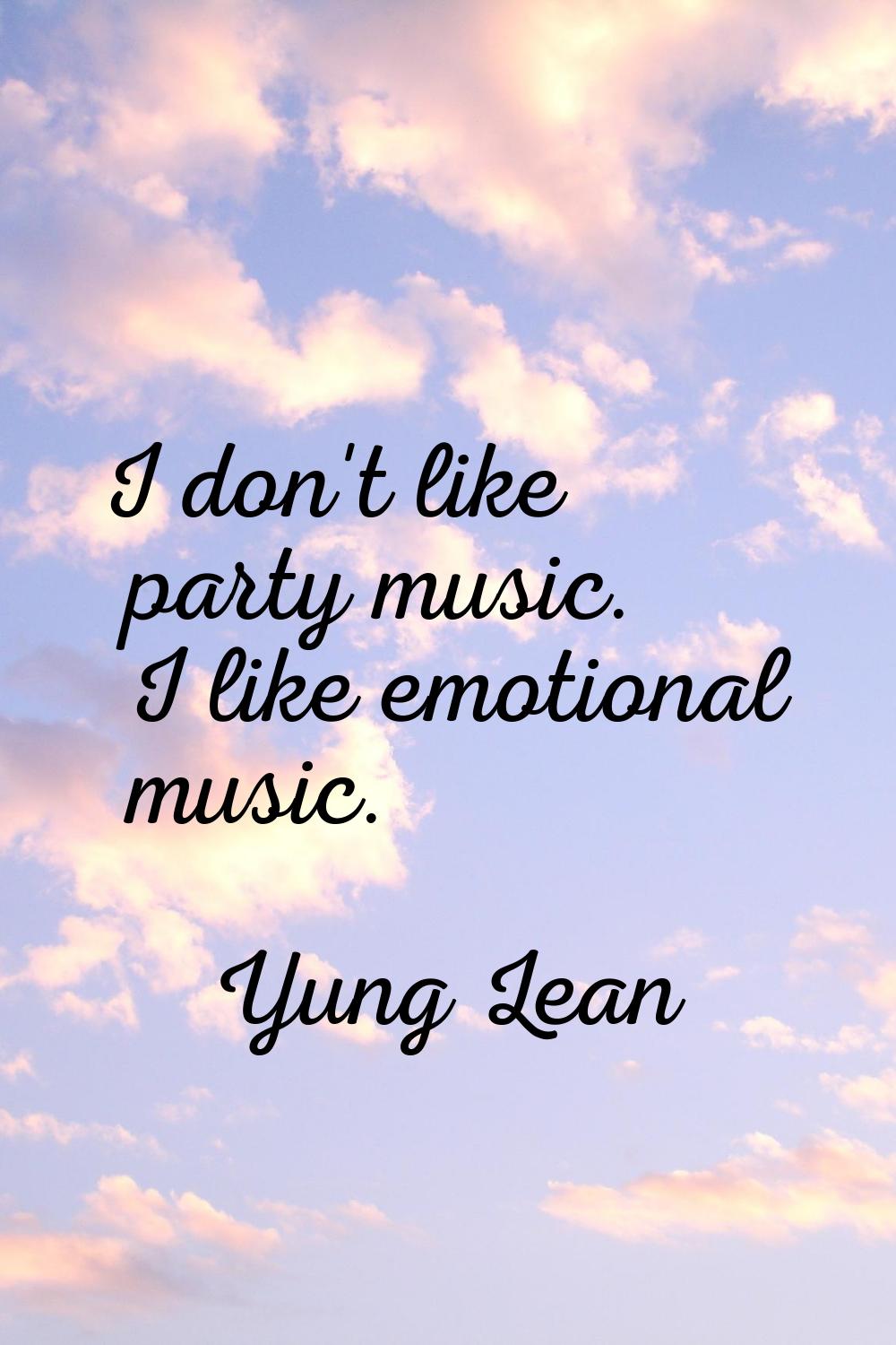 I don't like party music. I like emotional music.