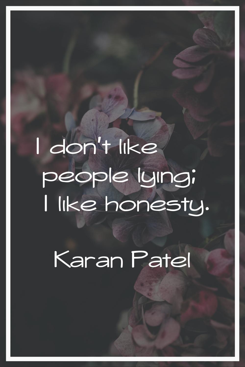 I don't like people lying; I like honesty.