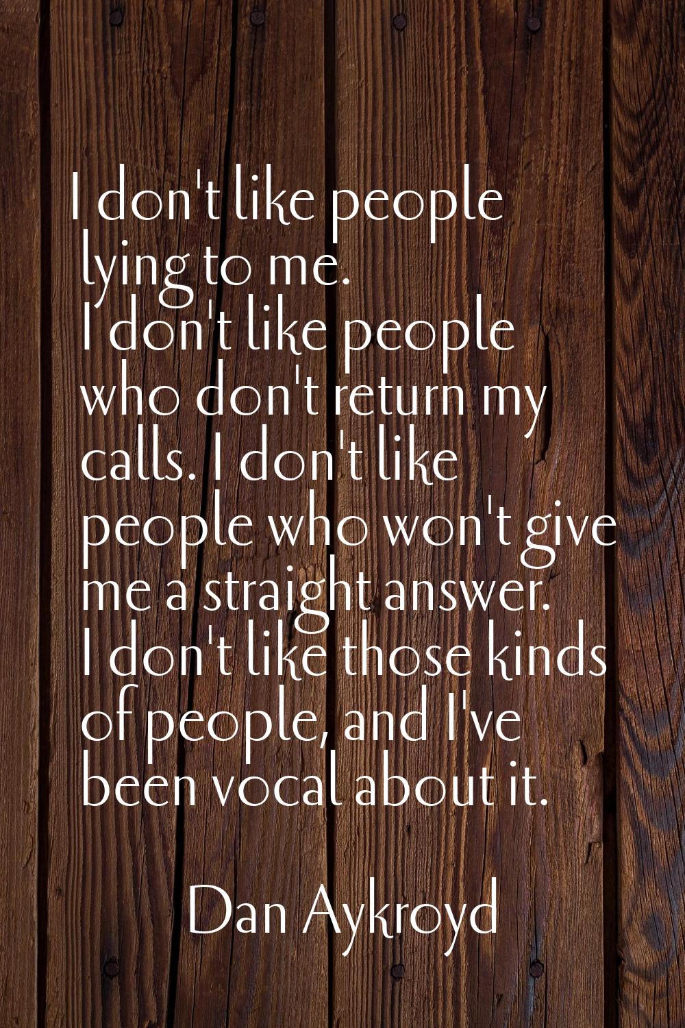 I don't like people lying to me. I don't like people who don't return my calls. I don't like people