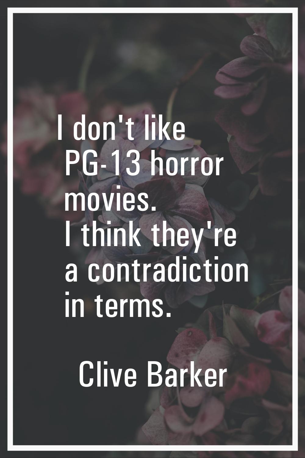 I don't like PG-13 horror movies. I think they're a contradiction in terms.