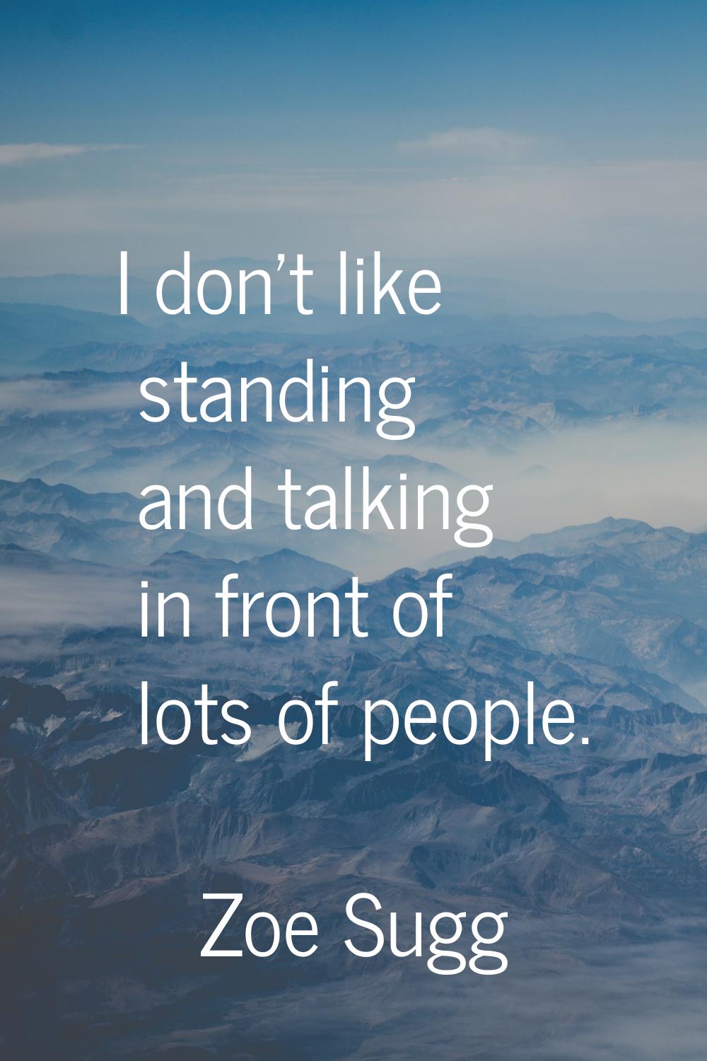 I don't like standing and talking in front of lots of people.