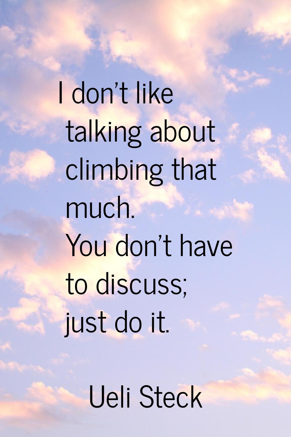 I don't like talking about climbing that much. You don't have to discuss; just do it.