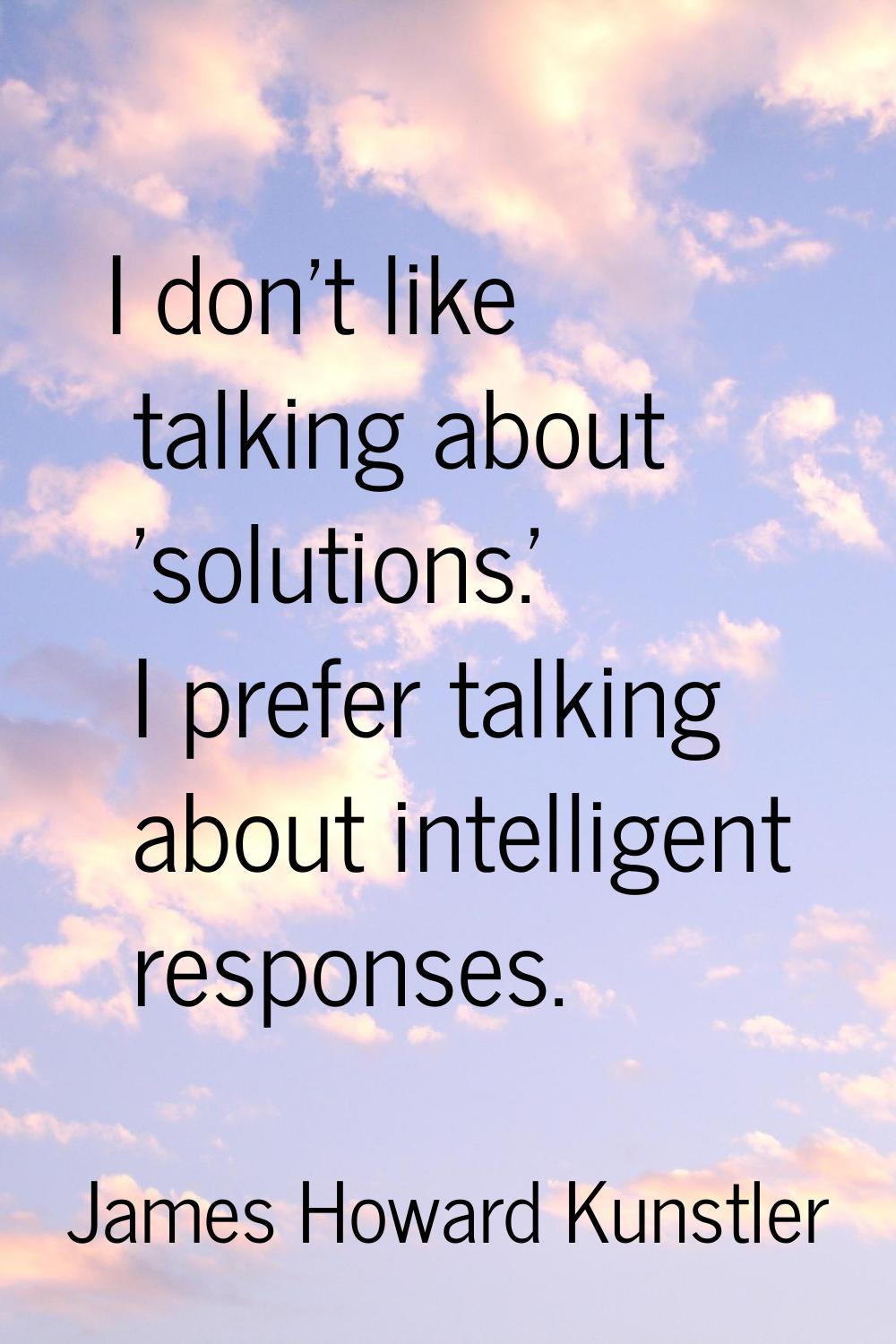I don't like talking about 'solutions.' I prefer talking about intelligent responses.
